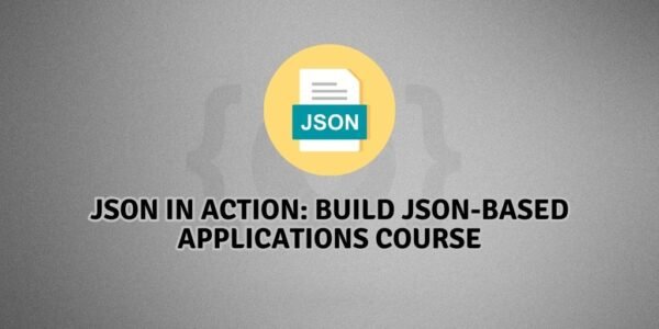 JSON in Action: Build JSON-Based Applications Course