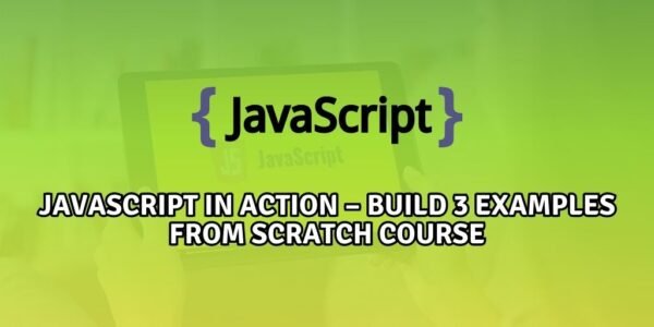 JavaScript in Action – Build 3 examples from scratch Course